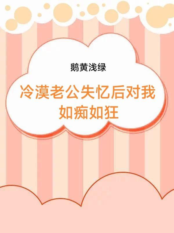 冷漠老公失忆后对我如痴如狂
