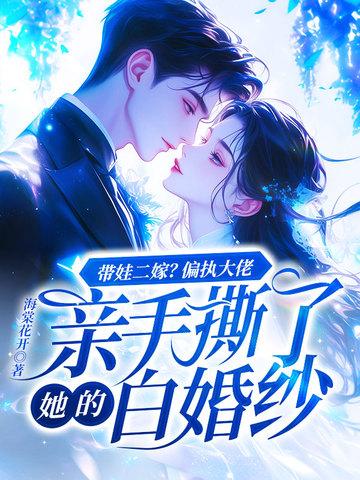 带娃二嫁？偏执大佬亲手撕了她的白婚纱