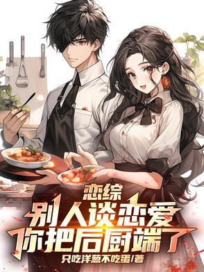 恋综：别人谈恋爱，你把后厨端了