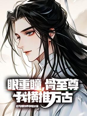 眼重瞳，骨至尊，我横推万古