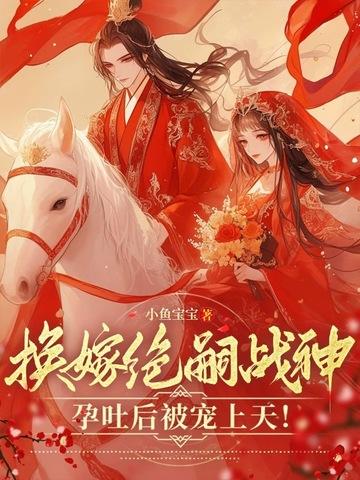换嫁绝嗣战神，孕吐后被宠上天！