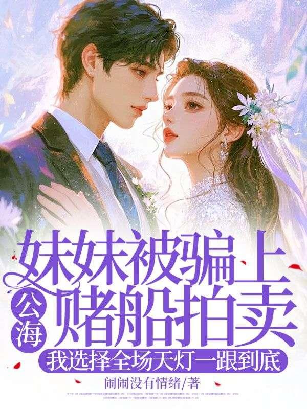 妹妹被骗上公海赌船拍卖，我选择全场天灯一跟到底