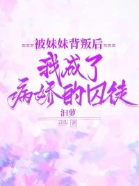 被妹妹背叛后，我成了病娇的囚徒
