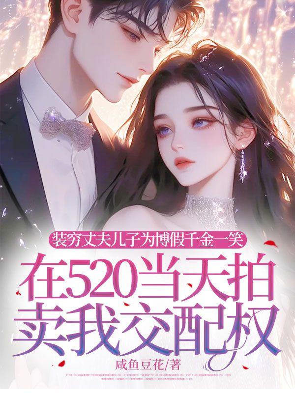 装穷丈夫儿子为博假千金一笑，在520当天拍卖我交配权