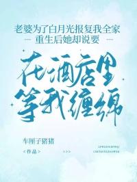 老婆为了白月光报复我全家，重生后她却说要在酒店里等我缠绵