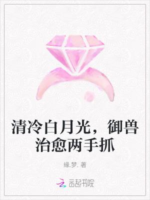 清冷白月光，御兽治愈两手抓